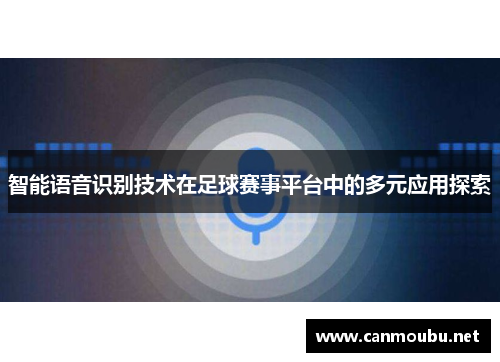 智能语音识别技术在足球赛事平台中的多元应用探索